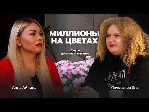 Видео: Миллионы на цветах. Как с 0 создать сеть цветочных магазинов. Анна Айкина и Янчевская Яна.