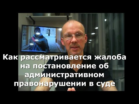 Видео: Как рассматривается жалоба на постановление об административном правонарушении в суде.