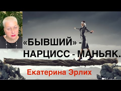 Видео: «БЫВШИЙ» - НАРЦИСС - МАНЬЯК. Психолог Екатерина Эрлих.