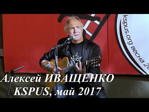 Видео: Алексей Иващенко-"Прогулка под луной","Вянут ваши помидоры","На краю края земли"и др. KSPUS,май-2017