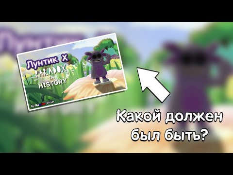 Видео: ЛУНТИК X PARADOX IN HISTORY - ТАКОЙ, КАКОЙ ДОЛЖЕН БЫЛ БЫТЬ