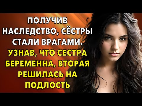 Видео: 📗 Получив наследство, сёстры стали врагами📘 Узнав, что сестра беременна, вторая решилась на подлость