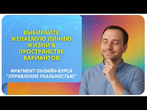 Видео: Выбирайте желаемую линию жизни в пространстве вариантов. Фрагмент курса "Управление реальностью" 