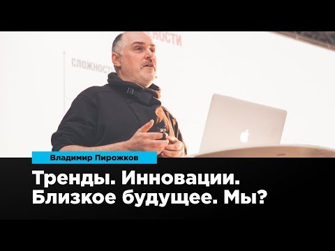 Видео: Тренды. Инновации. Близкое будущее. Мы? | Владимир Пирожков | Prosmotr