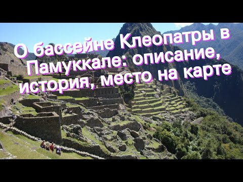 Видео: О бассейне Клеопатры в Памуккале: описание, история, место на карте