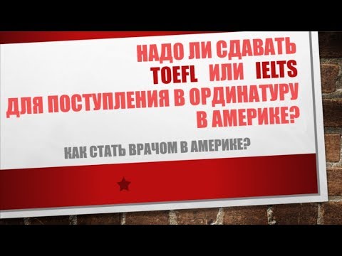 Видео: 33. Надо ли сдавать TOEFL  или  IELTS для поступления в ординатурув Америке?