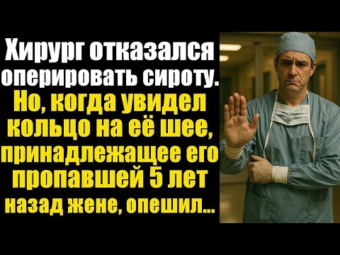 Видео: Хирург отказался оперировать сироту. Но, когда увидел кольцо на её шее, принадлежащее его пропавшей