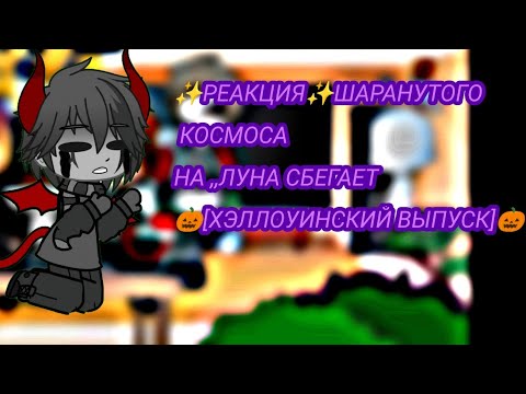 Видео: ✨РЕАКЦИЯ✨ШАРАНУТОГО КОСМОСА НА ,,ЛУНА СБЕГАЕТ" 🎃[ХЭЛЛОУИНСКИЙ ВЫПУСК]🎃