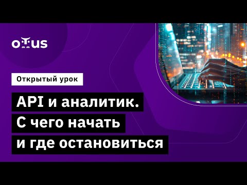 Видео: API и аналитик. С чего начать и где остановиться // Демо-занятие курса «Системный аналитик»