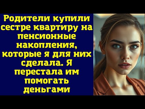 Видео: Родители купили сестре квартиру на пенсионные накопления, которые я для них сделала. Я перестала им