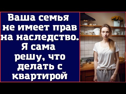 Видео: Ваша семья не имеет прав на наследство. Я сама решу, что делать с квартирой