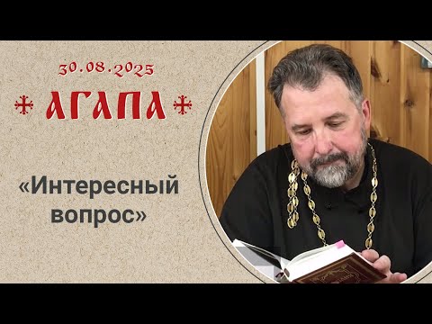 Видео: «Интересный вопрос». Агапа. Беседа с иереем Николаем Охотницким 30 августа 2025 г.