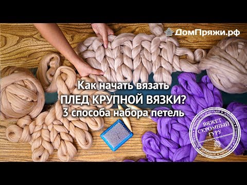 Видео: Как начать вязать плед крупной вязки? Мастер-класс от производителя толстой пряжи. ДомПряжи.рф