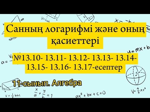 Видео: Санның логарифмі және оның қасиеттері. №13.10-13.11-13.12-13.13-13.14-13.15-13.16-13.17. Алгебра