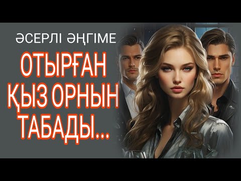 Видео: ОТЫРҒАН ҚЫЗ ОРНЫН ТАБАДЫ... әсерлі әңгіме