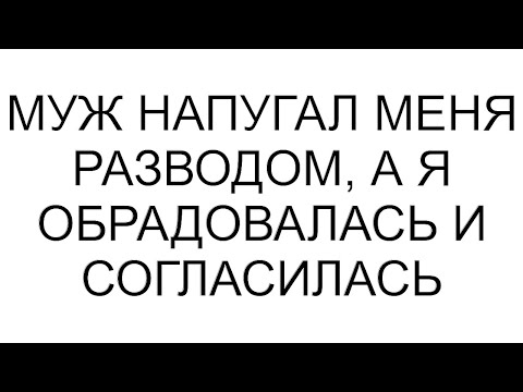 Видео: Муж напугал меня разводом, а я обрадовалась и согласилась