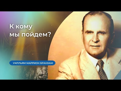 Видео: 60-0606 К кому мы пойдем? – проповедь У.М. Бранхам
