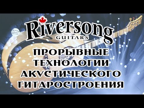 Видео: Riversong: прорывные технологии акустического гитаростроения