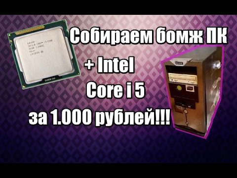 Видео: Собираем очередной БОМЖ ПК + Core i5 за 1.000 рублей