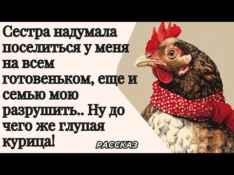 Видео: Сестра решила поселиться у меня, на готовеньком, и семью мою разрушить. Ну до чего же глупая курица!