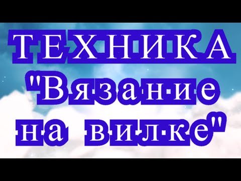 Видео: Техника вязания крючком на вилке - Мастер-класс + подборка моделей (в конце)