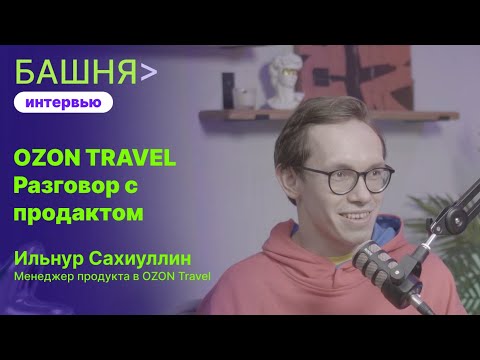 Видео: Ильнур Сахиуллин - OZON TRAVEL: Разговор с продактом | БАШНЯ view