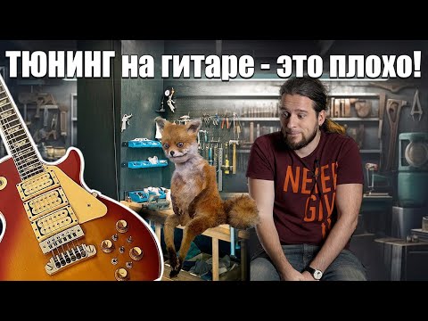 Видео: Апгрейды моды на гитаре это плохо?
