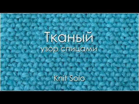 Видео: Узор ТКАНЫЙ. Knit Solo