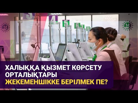 Видео: Халыққа қызмет көрсету орталықтары жекеменшікке берілмек пе? / Басты тақырып / 13.11.24