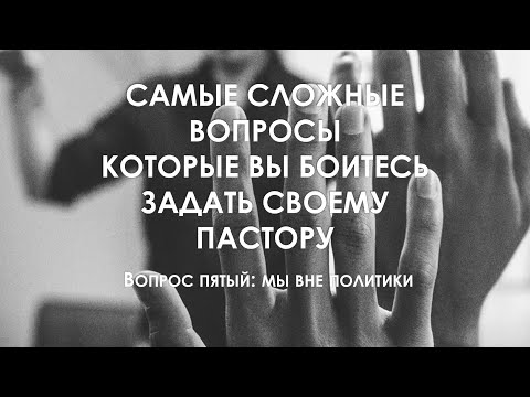 Видео: Ответы на вопросы, которые вы боитесь задать пастору. Вопрос пятый: мы вне политики
