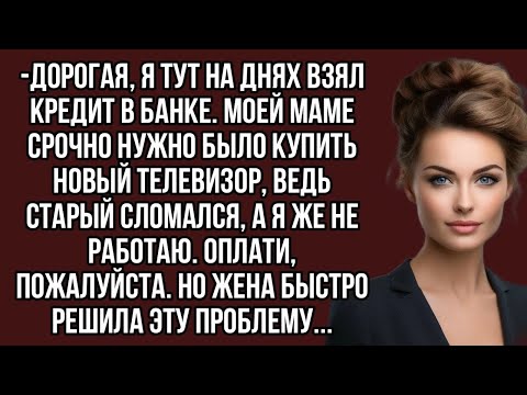 Видео: -Дорогая, я тут на днях взял кредит в банке, для мамы, а я же не работаю. Оплати, пожалуйста.