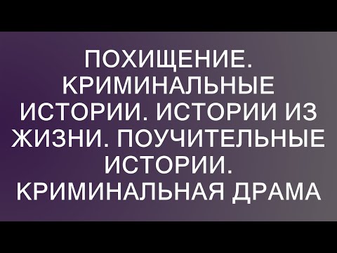 Видео: Похищение. Криминальные истории. Истории из жизни. Поучительные истории. Криминальная драма  || Не