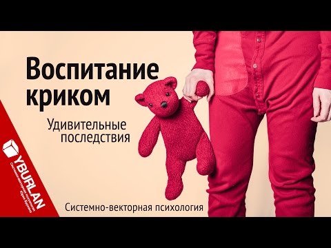 Видео: Воспитание криком. Удивительные последствия. Системно-векторная психология. Юрий Бурлан
