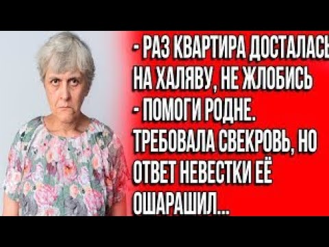 Видео: Раз квартира досталась на халяву, не жлобись - помоги родне! Требовала свекровь jdadk kha tabj  nca?