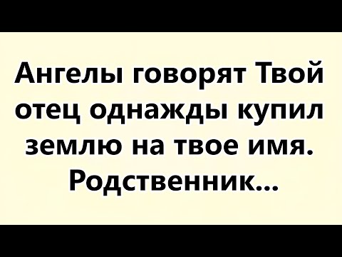 Видео: Ангелы говорят Твой отец однажды купил землю на твое имя  Родственник...