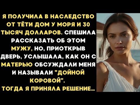 Видео: Я получила в наследство от тёти дом у моря и 30 тысяч долларов, но услышав разговор муж и свекрови….