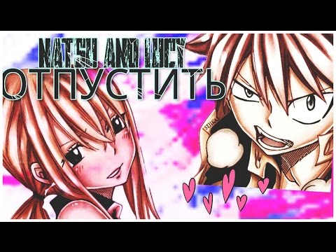 Видео: [AMV]НАЦУ И ЛЮСИ-ОТПУСТИТЬ.[FAIRY TAIL]