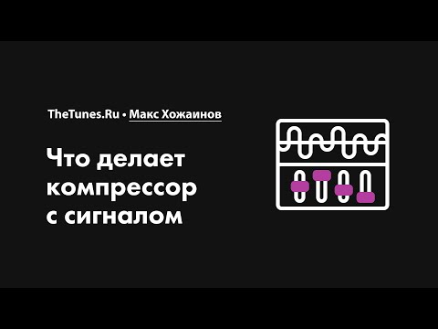 Видео: Что делает компрессор с сигналом • Курс «Компрессия звука 2.0» • THETUNES.RU