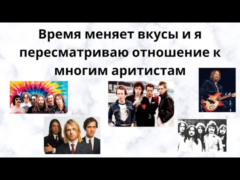 Видео: Время меняет вкусы и я пересматриваю отношения к многим группам и артистам которых не любил