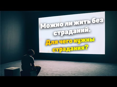 Видео: Можно ли жить без страданий. Для чего нужны страдания.