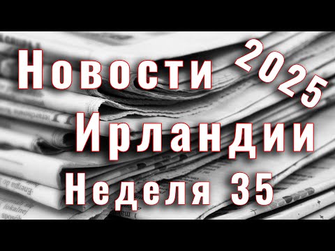 Видео: Новости Ирландии. 2025. Неделя 35