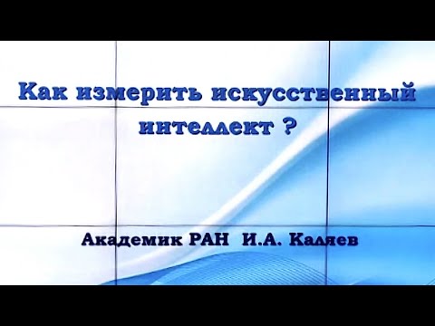 Видео: Как измерить искусственный интеллект? | Академик РАН Игорь Каляев
