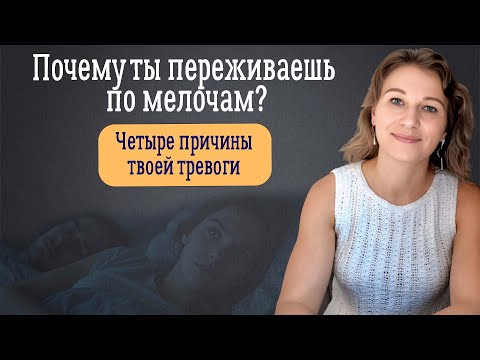 Видео: Почему ты переживаешь по мелочам  Четыре причины твоей тревоги.