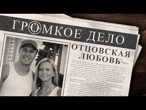 Видео: Громкое дело: Отцовская любовь. Олеся Трофимова и Алексей Щелканов.
