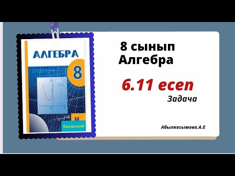Видео: алгебра 8 сынып 6.11 есеп. Абылкасымова 8 класс 6.11 задача