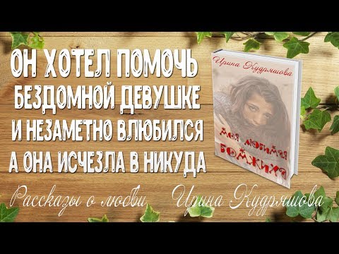 Видео: МОЯ ЛЮБИМАЯ БОМЖИХА. Рассказ о любви. Ирина Кудряшова