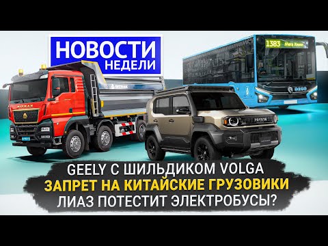 Видео: Geely с шильдиком Volga, ЛиАЗ Citymax в Москве, китайские грузовики разрешены 📺 Новости недели №340