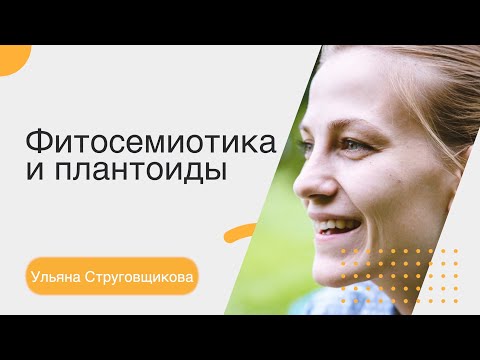 Видео: Ульяна Струговщикова. Фитосемиотика и плантоиды
