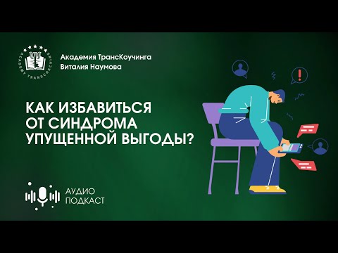 Видео: Подкаст | Как избавиться от синдрома упущенной выгоды