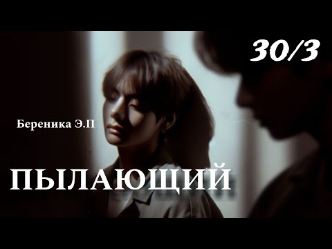 Видео: ПЫЛАЮЩИЙ | глава 30.3 | фанфик | Береника Э.П | вигуки